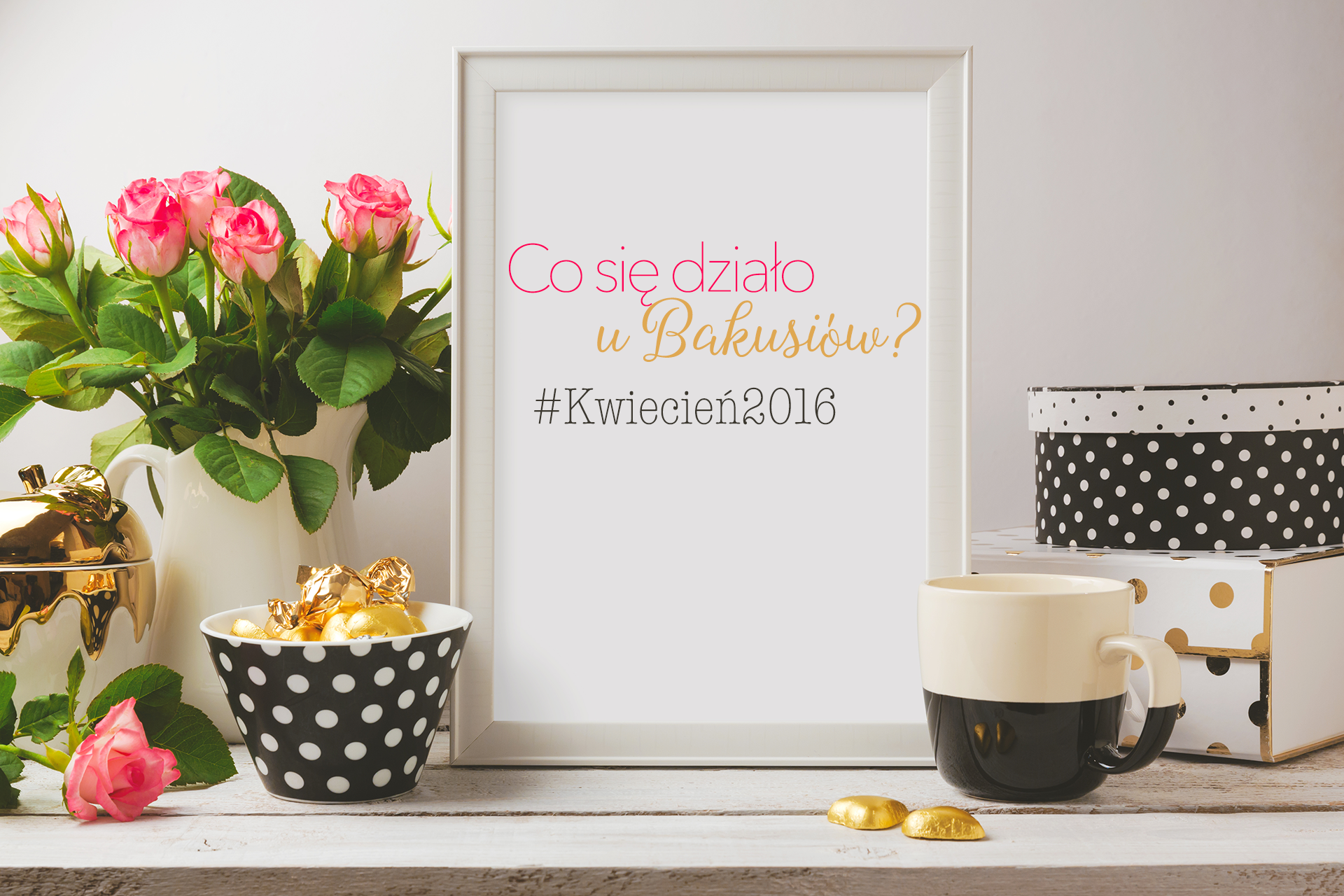 Co się działo u Bakusiów #Kwiecień2016