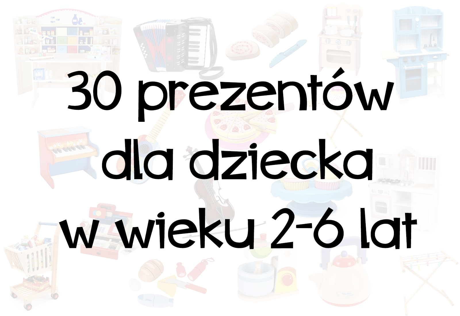 30 prezentów dla dziecka w wieku 2-6.